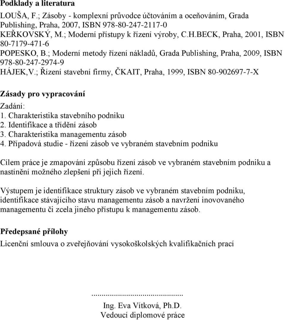 ; Řízení stavební firmy, ČKAIT, Praha, 1999, ISBN 80-902697-7-X Zásady pro vypracování Zadání: 1. Charakteristika stavebního podniku 2. Identifikace a třídění zásob 3.