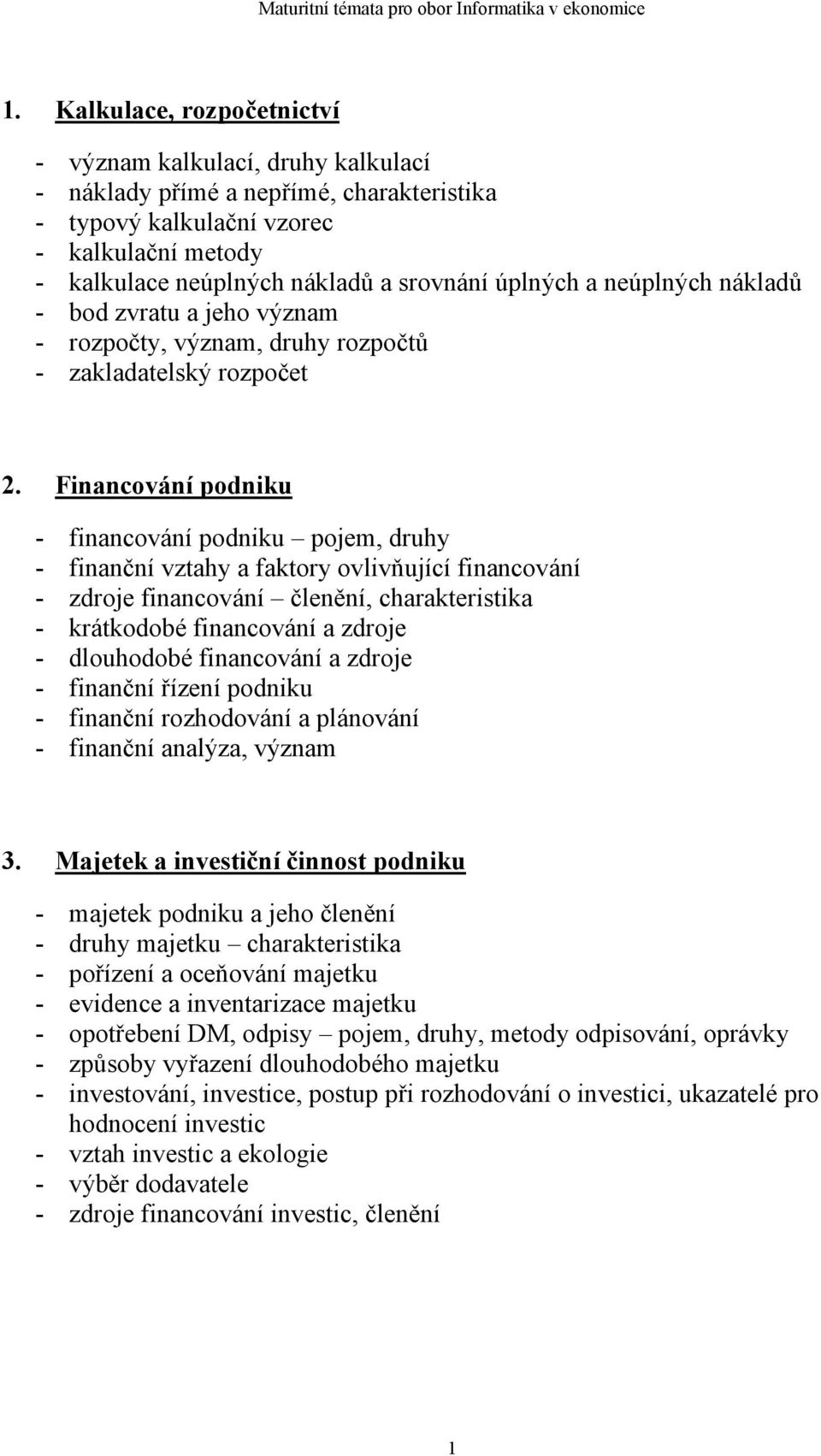 Financování podniku - financování podniku pojem, druhy - finanční vztahy a faktory ovlivňující financování - zdroje financování členění, charakteristika - krátkodobé financování a zdroje - dlouhodobé