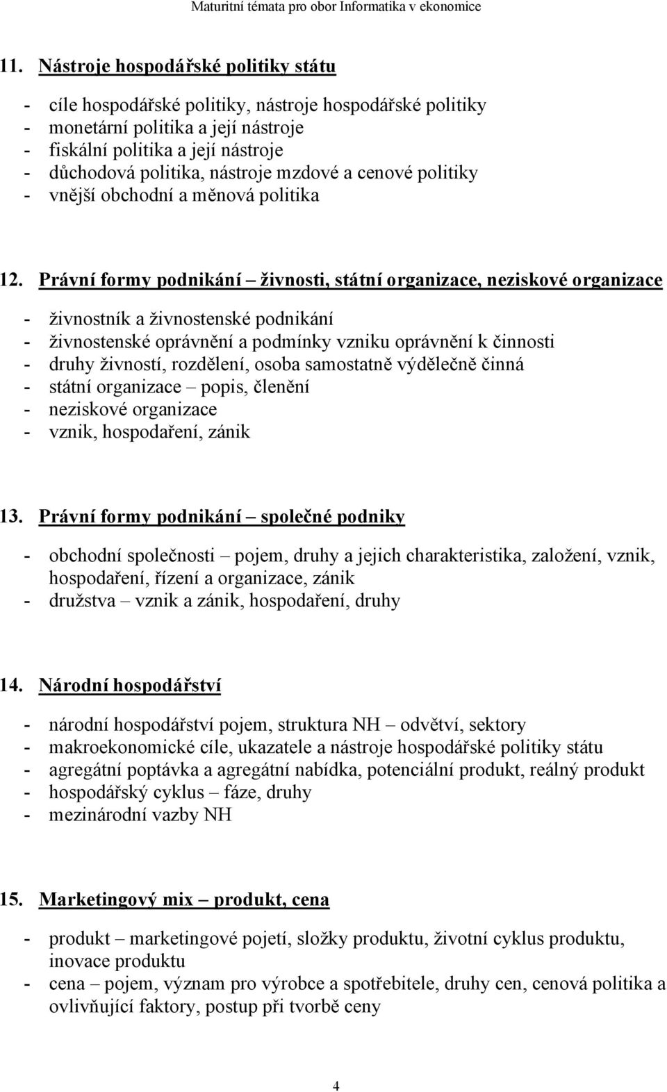 Právní formy podnikání živnosti, státní organizace, neziskové organizace - živnostník a živnostenské podnikání - živnostenské oprávnění a podmínky vzniku oprávnění k činnosti - druhy živností,
