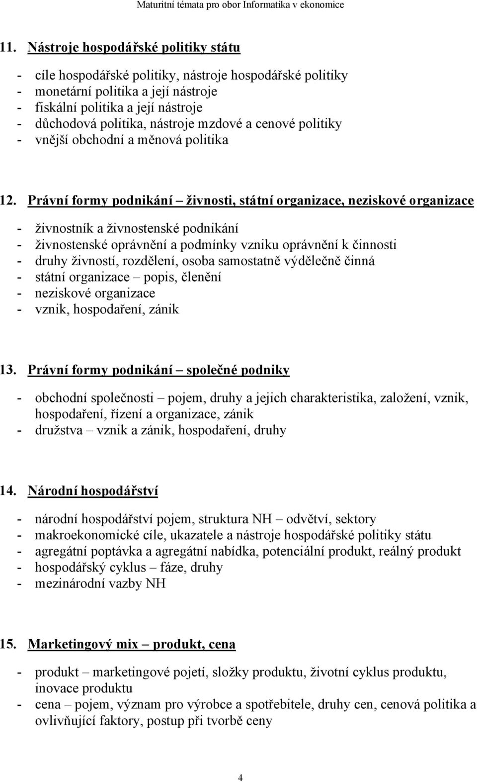 Právní formy podnikání živnosti, státní organizace, neziskové organizace - živnostník a živnostenské podnikání - živnostenské oprávnění a podmínky vzniku oprávnění k činnosti - druhy živností,