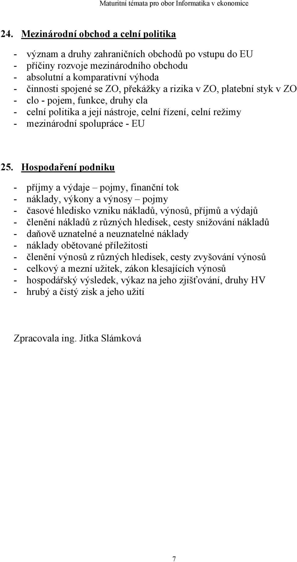 Hospodaření podniku - příjmy a výdaje pojmy, finanční tok - náklady, výkony a výnosy pojmy - časové hledisko vzniku nákladů, výnosů, příjmů a výdajů - členění nákladů z různých hledisek, cesty