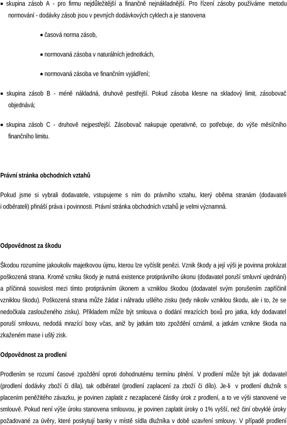 finančním vyjádření; skupina zásob B - méně nákladná, druhově pestřejší. Pokud zásoba klesne na skladový limit, zásobovač objednává; skupina zásob C - druhově nejpestřejší.