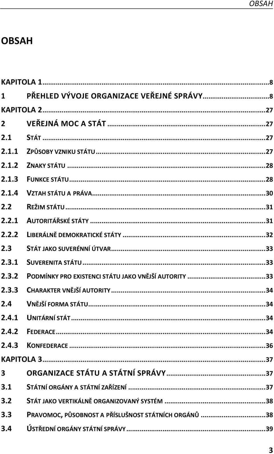 .. 33 2.3.3 CHARAKTER VNĚJŠÍ AUTORITY... 34 2.4 VNĚJŠÍ FORMA STÁTU... 34 2.4.1 UNITÁRNÍ STÁT... 34 2.4.2 FEDERACE... 34 2.4.3 KONFEDERACE... 36 KAPITOLA 3... 37 3 ORGANIZACE STÁTU A STÁTNÍ SPRÁVY.