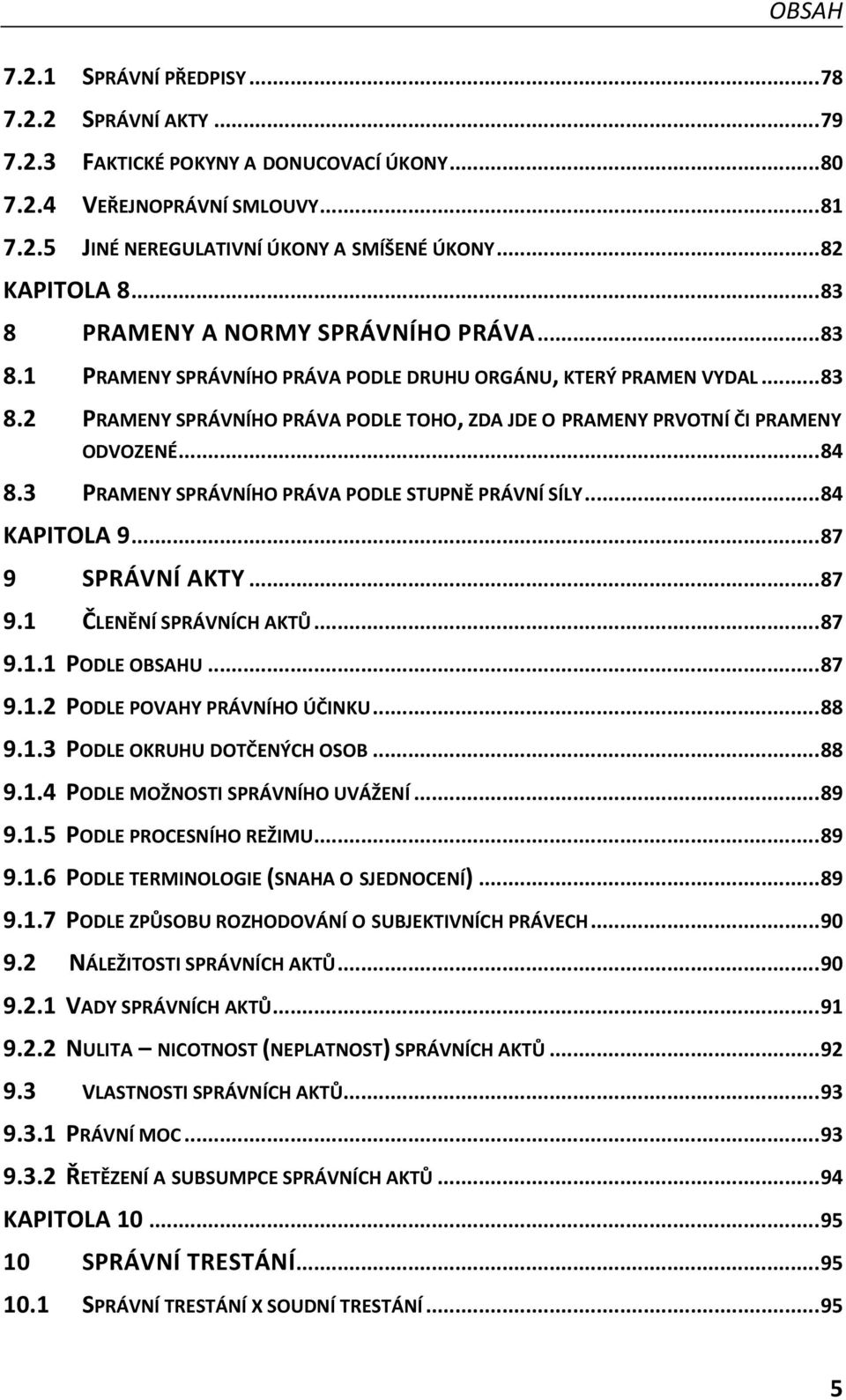 .. 84 8.3 PRAMENY SPRÁVNÍHO PRÁVA PODLE STUPNĚ PRÁVNÍ SÍLY... 84 KAPITOLA 9... 87 9 SPRÁVNÍ AKTY... 87 9.1 ČLENĚNÍ SPRÁVNÍCH AKTŮ... 87 9.1.1 PODLE OBSAHU... 87 9.1.2 PODLE POVAHY PRÁVNÍHO ÚČINKU.