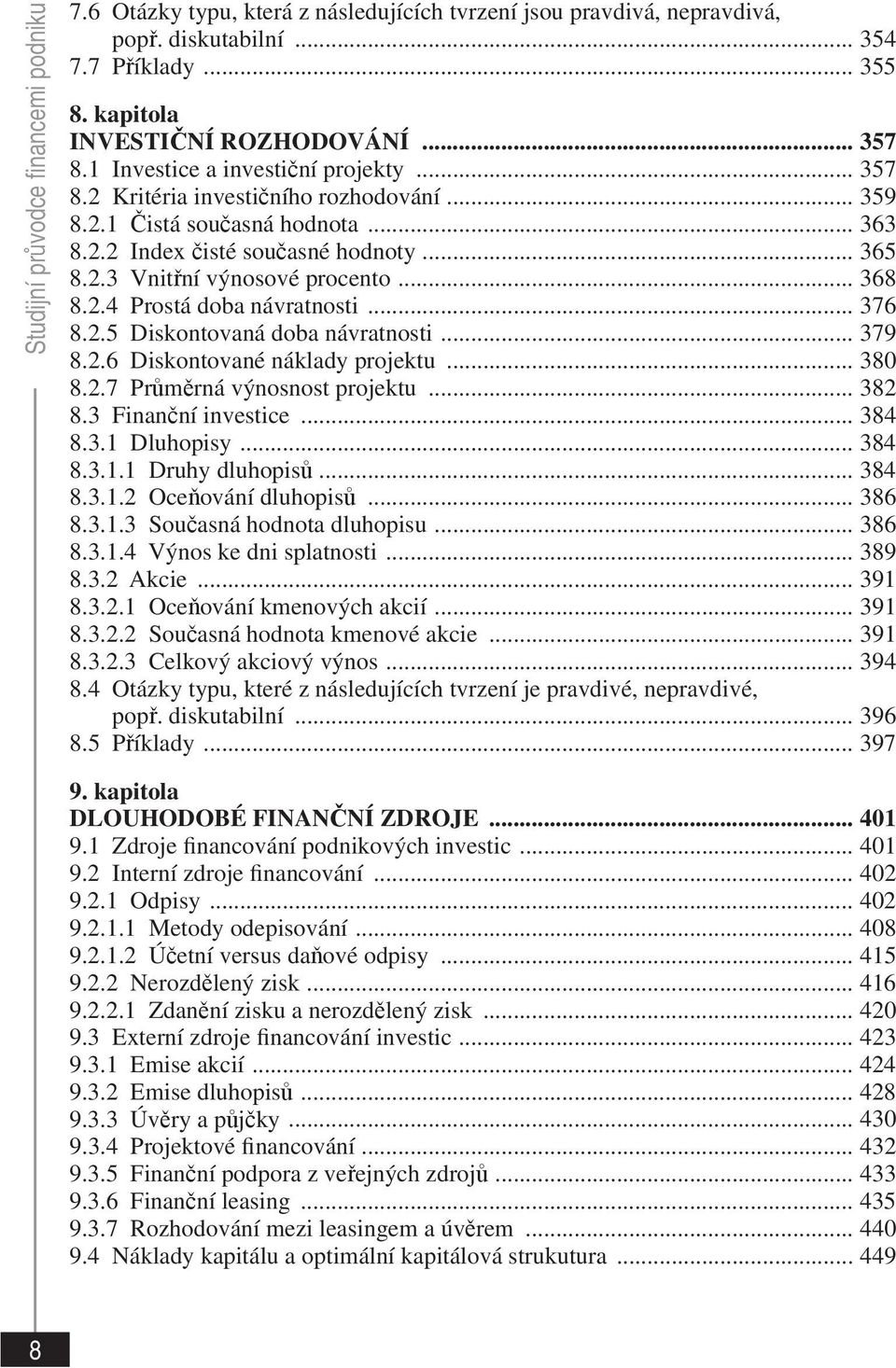 .. 368 8.2.4 Prostá doba návratnosti... 376 8.2.5 Diskontovaná doba návratnosti... 379 8.2.6 Diskontované náklady projektu... 380 8.2.7 Průměrná výnosnost projektu... 382 8.3 Finanční investice.