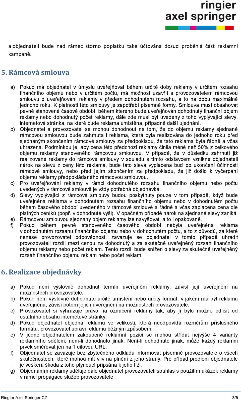 uveřejňování reklamy v předem dohodnutém rozsahu, a to na dobu maximálně jednoho roku. K platnosti této smlouvy je zapotřebí písemné formy.