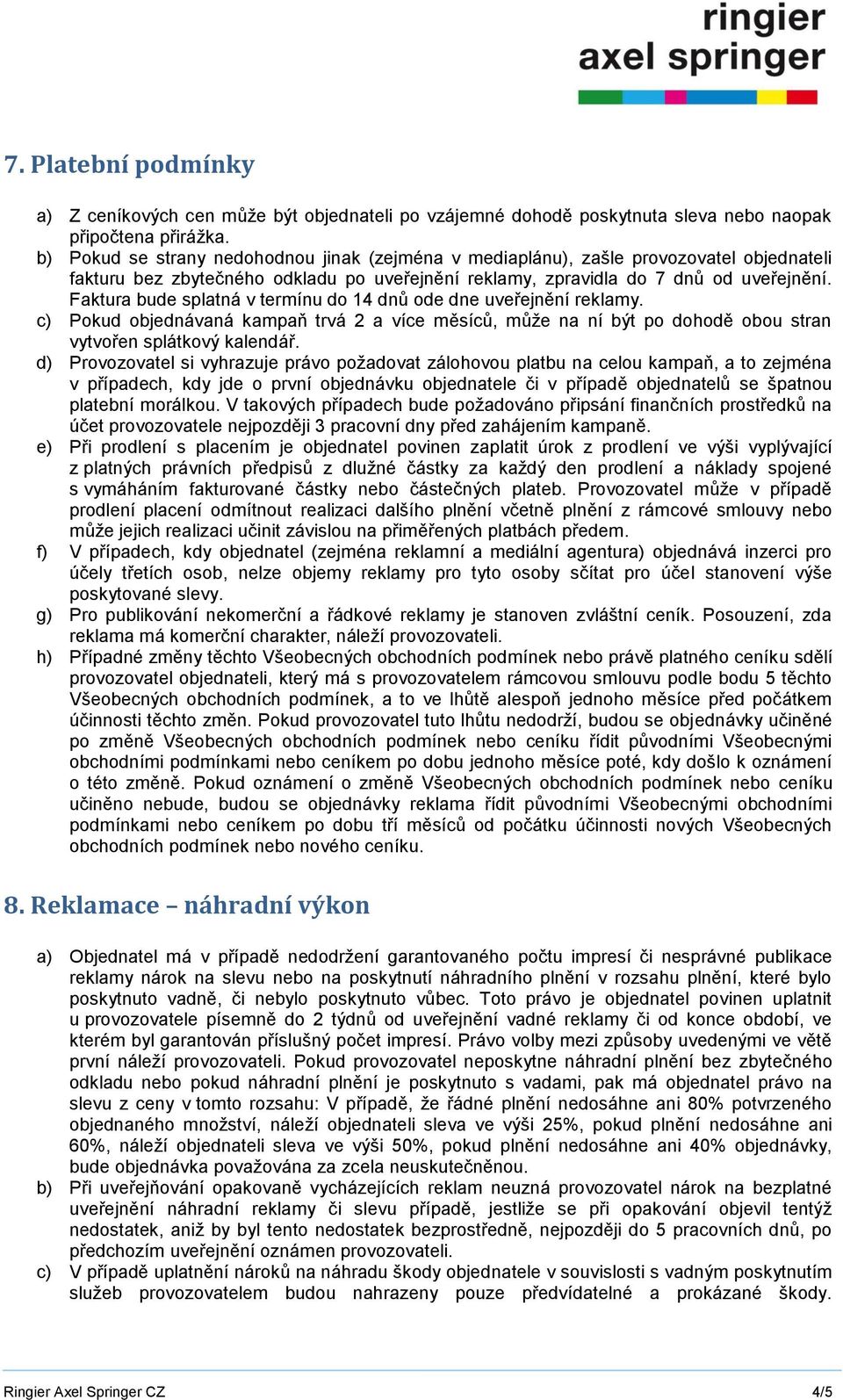 Faktura bude splatná v termínu do 14 dnů ode dne uveřejnění reklamy. c) Pokud objednávaná kampaň trvá 2 a více měsíců, může na ní být po dohodě obou stran vytvořen splátkový kalendář.