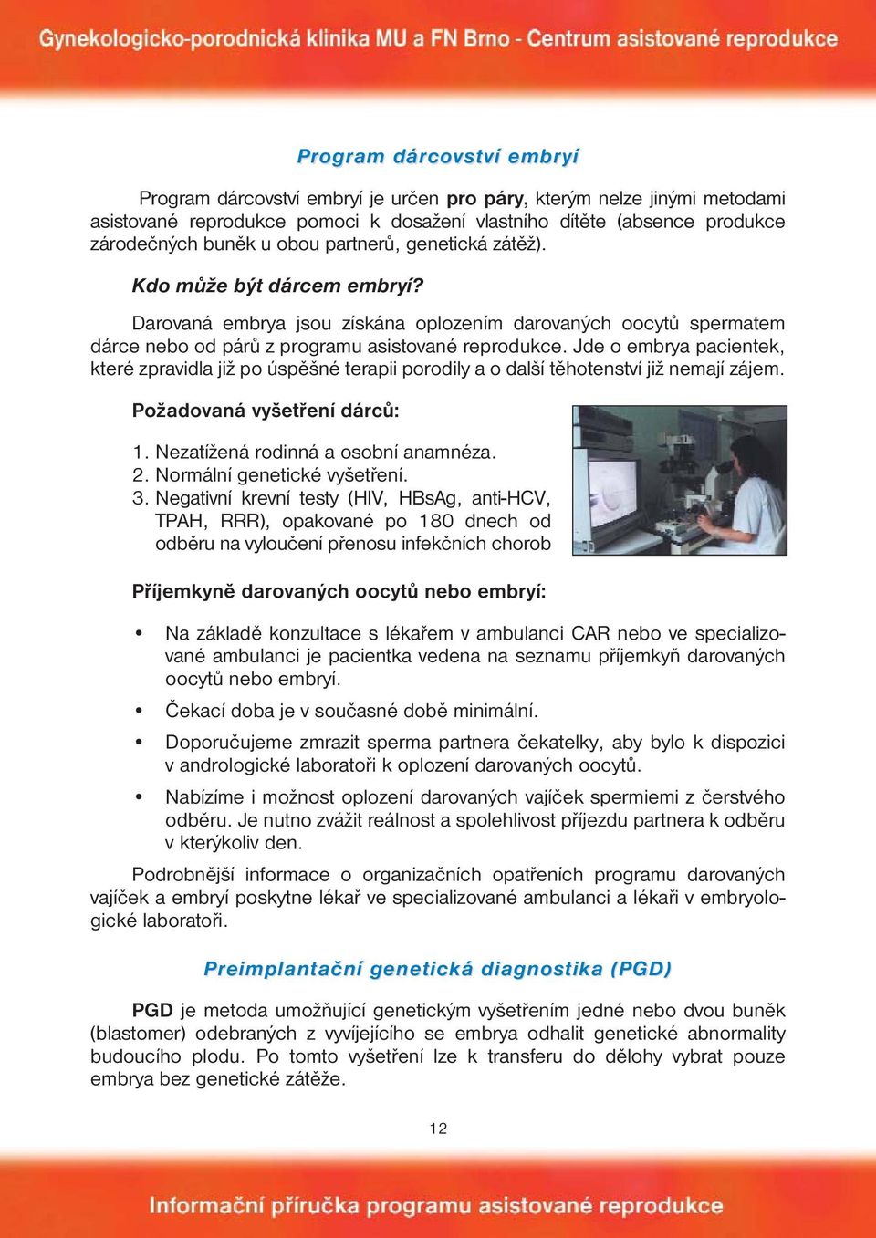 Jde o embrya pacientek, které zpravidla již po úspěšné terapii porodily a o další těhotenství již nemají zájem. Požadovaná vyšetření dárců: 1. Nezatížená rodinná a osobní anamnéza. 2.