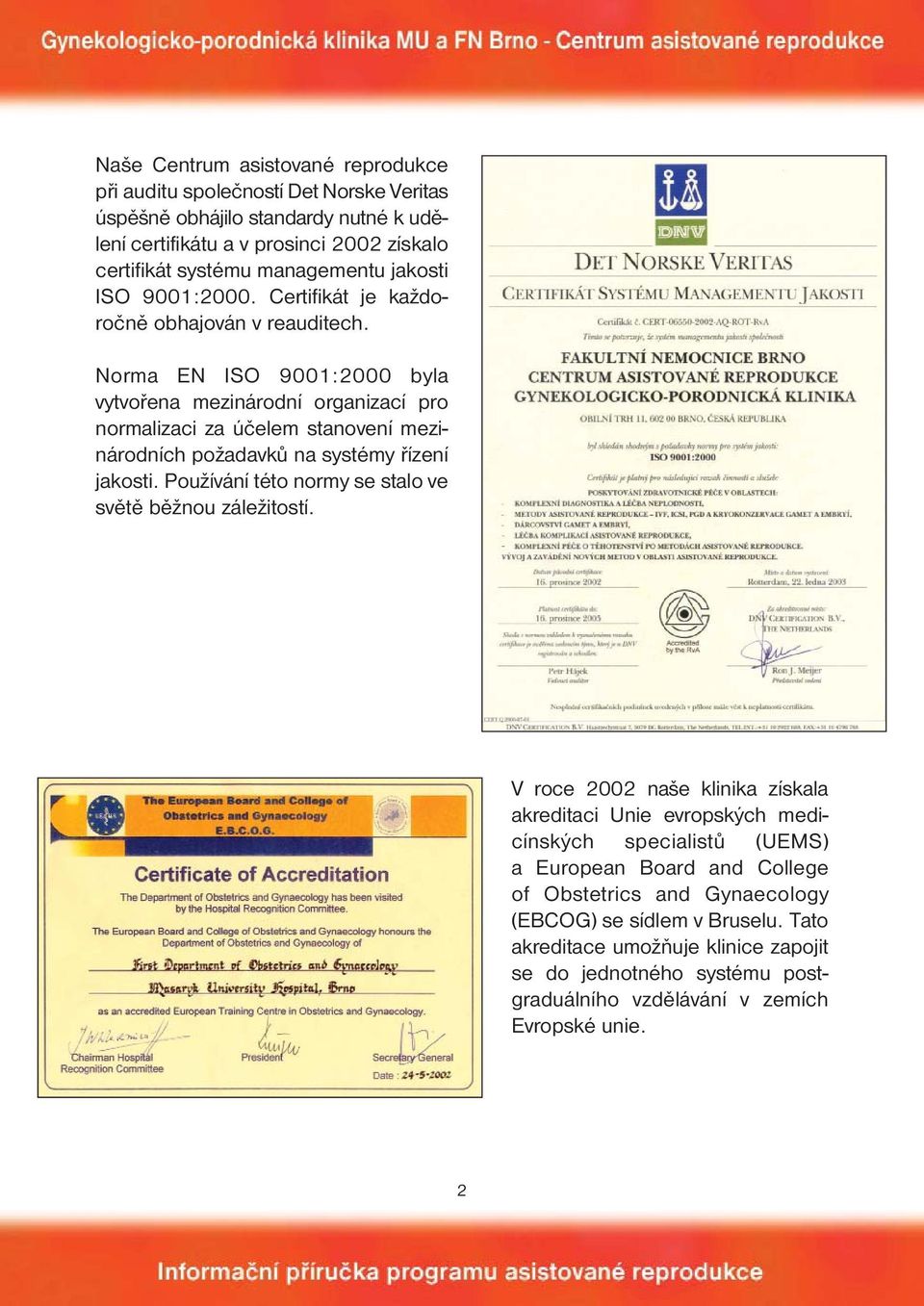 Norma EN ISO 9001:2000 byla vytvořena mezinárodní organizací pro normalizaci za účelem stanovení mezinárodních požadavků na systémy řízení jakosti.