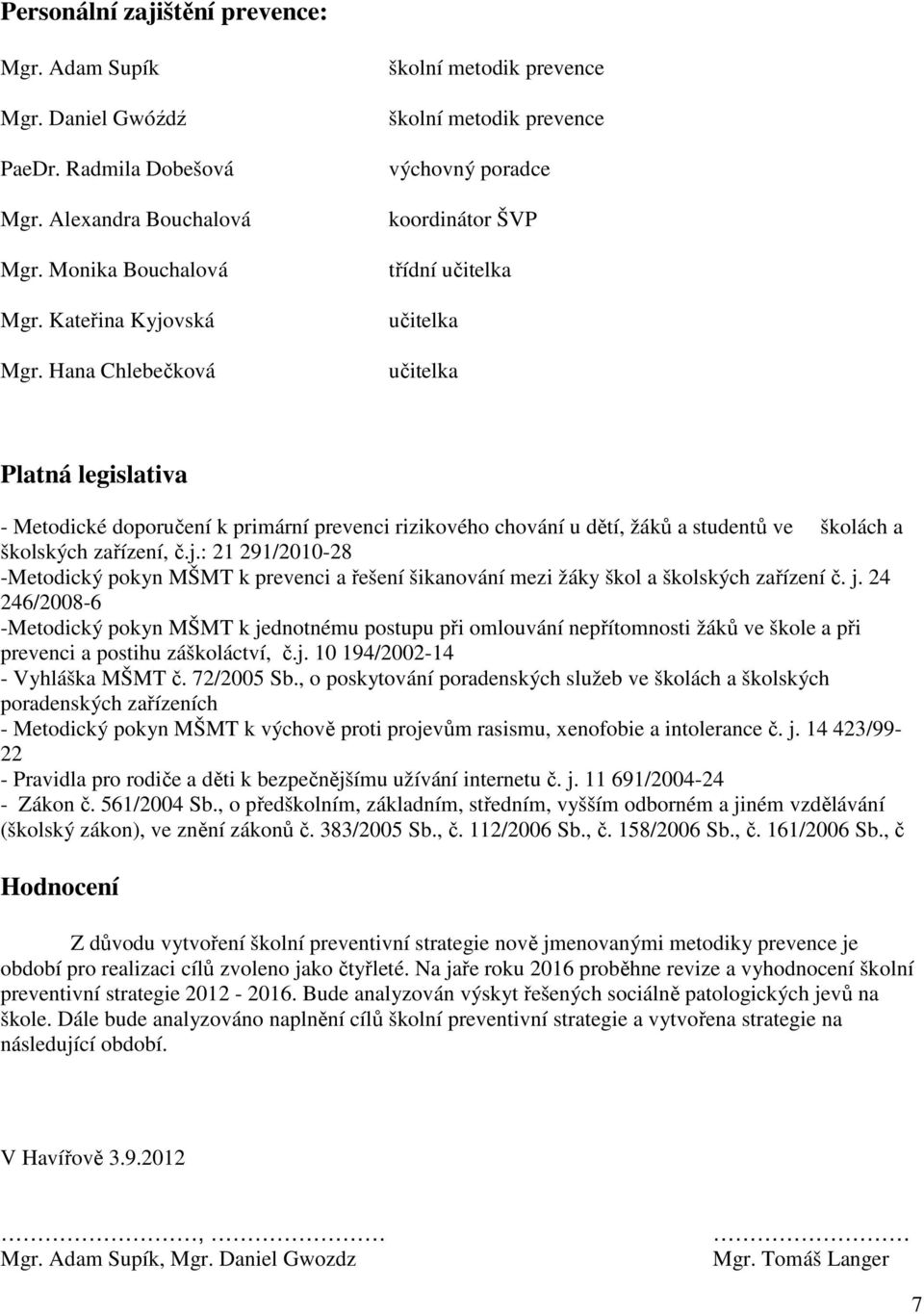 rizikového chování u dětí, žáků a studentů ve školách a školských zařízení, č.j.: 21 291/2010-28 -Metodický pokyn MŠMT k prevenci a řešení šikanování mezi žáky škol a školských zařízení č. j.