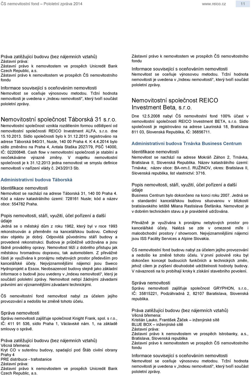 r.o. dne 15.10.2013. Sídlo společnosti bylo k 31.12.2013 registrováno na adrese Táborská 940/31, Nusle, 140 00 Praha 4. K 4.4.2014 bylo sídlo změněno na Praha 4, Antala Staška 2027/79, PSČ 14000, IČ: 02200848.