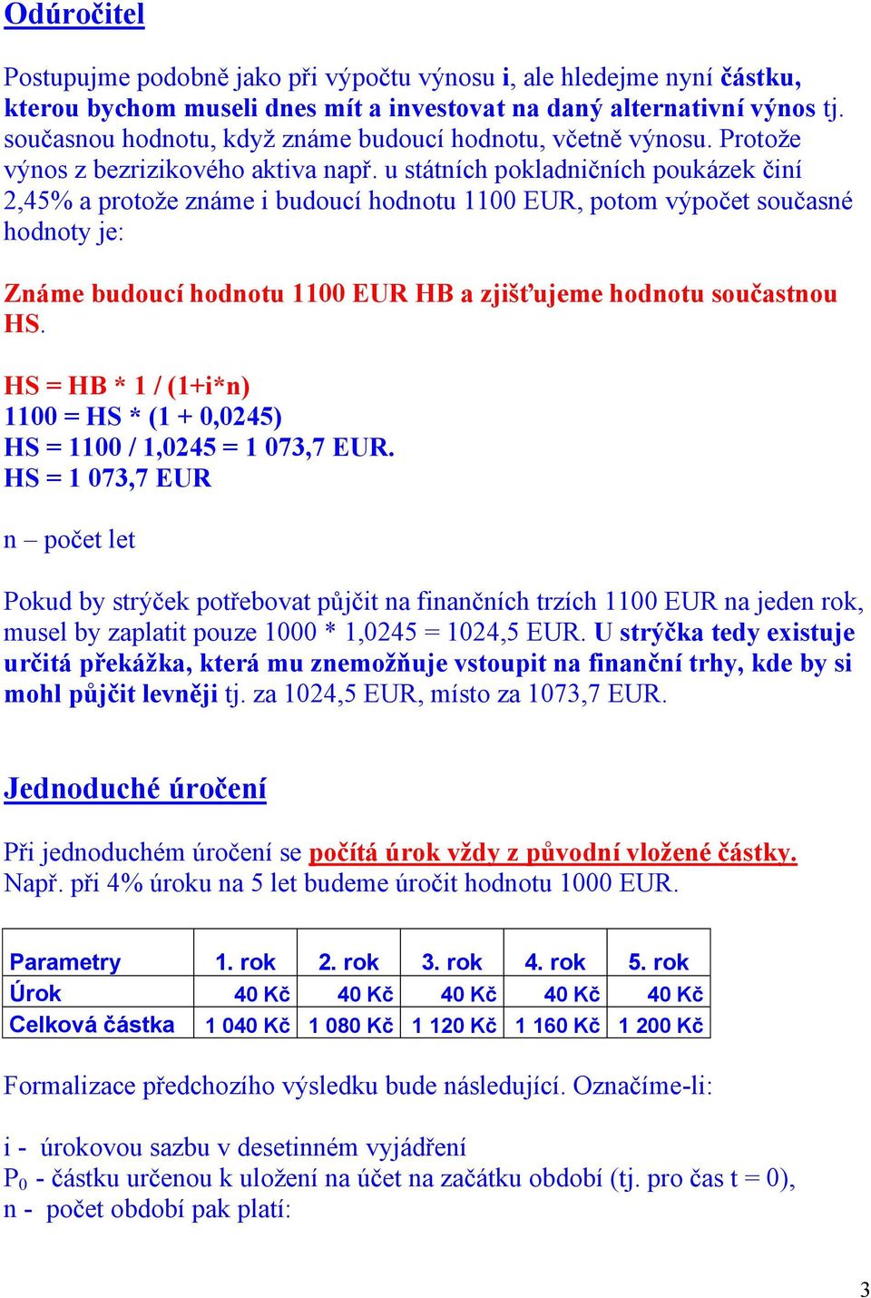 u státních pokladnčních poukázek ční 2,45% a protože známe budoucí hodnotu 1100 EUR, potom výpočet současné hodnoty je: Známe budoucí hodnotu 1100 EUR HB a zjšťujeme hodnotu součastnou HS.