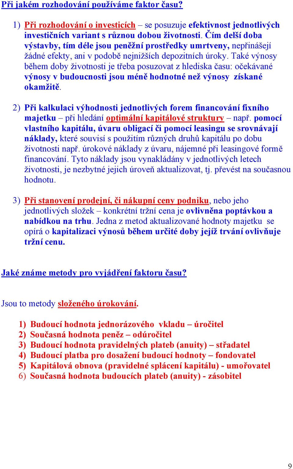 Také výnosy během doby žvotnost je třeba posuzovat z hledska času: očekávané výnosy v budoucnost jsou méně hodnotné než výnosy získané okamžtě.