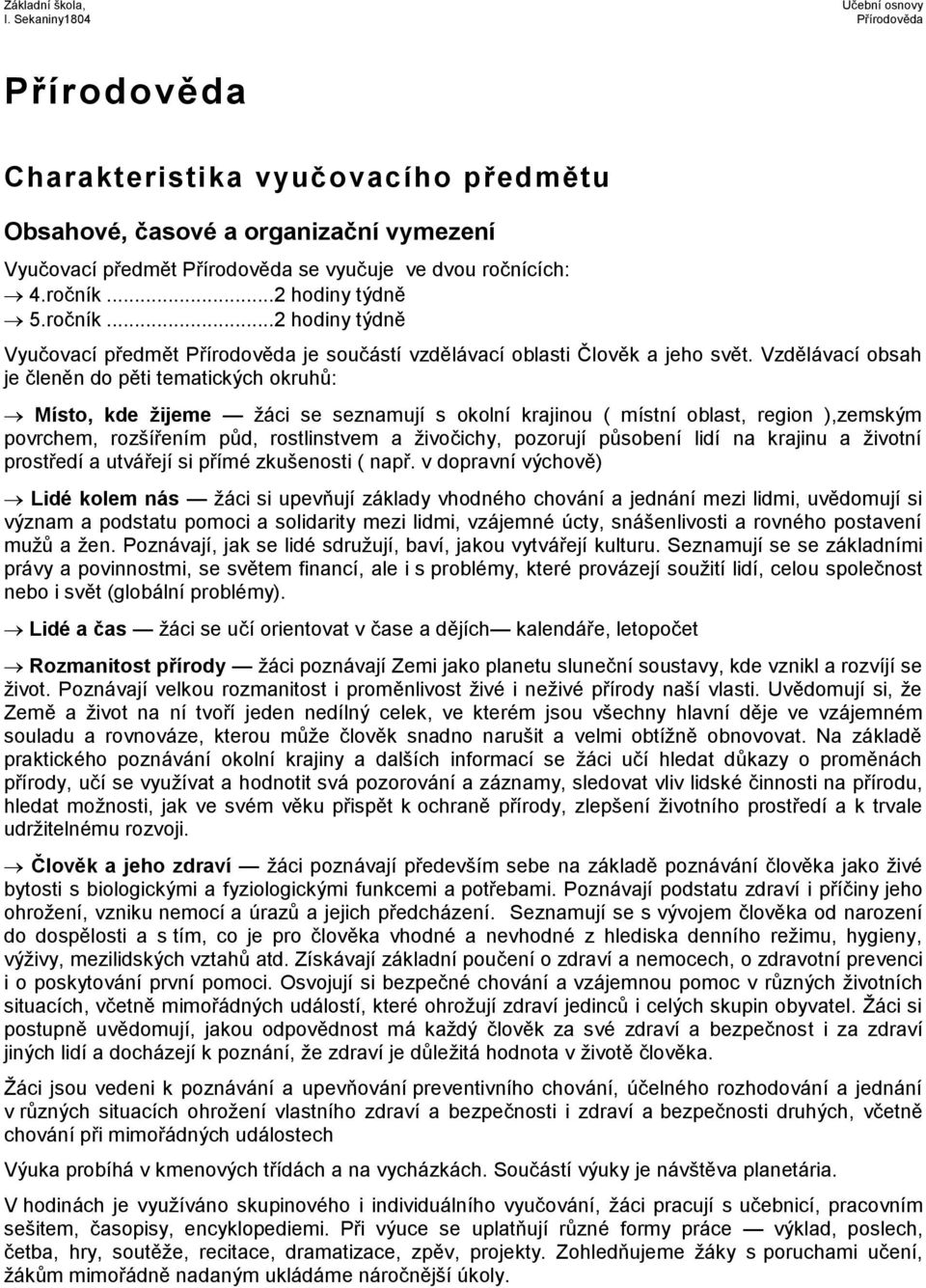 Vzdělávací obsah je členěn do pěti tematických okruhů: Místo, kde žijeme žáci se seznamují s okolní krajinou ( místní oblast, region ),zemským povrchem, rozšířením půd, rostlinstvem a živočichy,