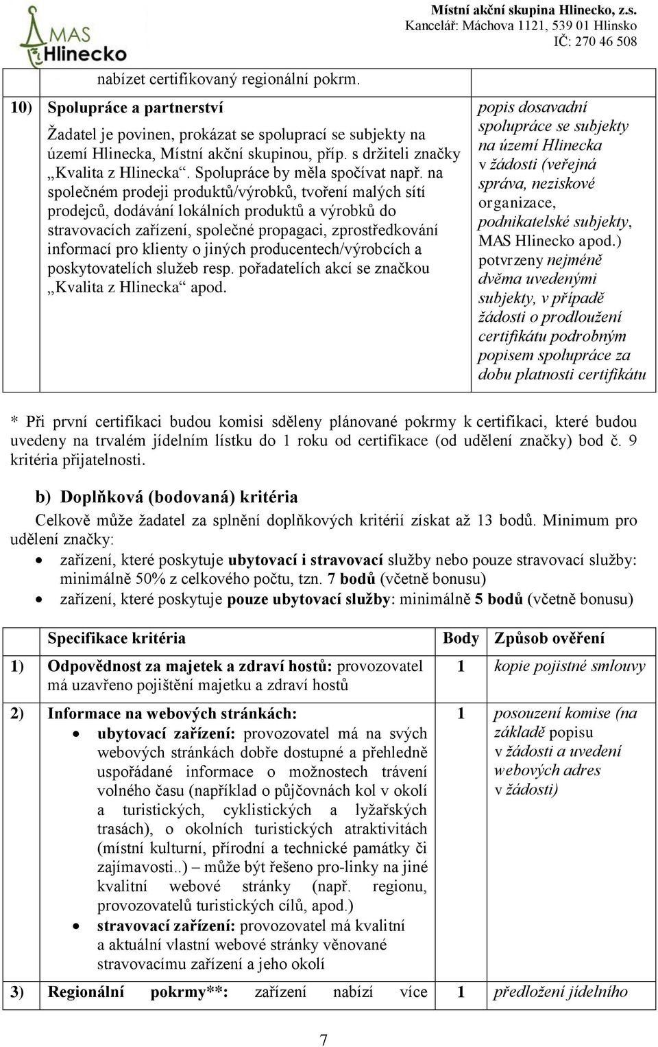 na společném prodeji produktů/výrobků, tvoření malých sítí prodejců, dodávání lokálních produktů a výrobků do stravovacích zařízení, společné propagaci, zprostředkování informací pro klienty o jiných
