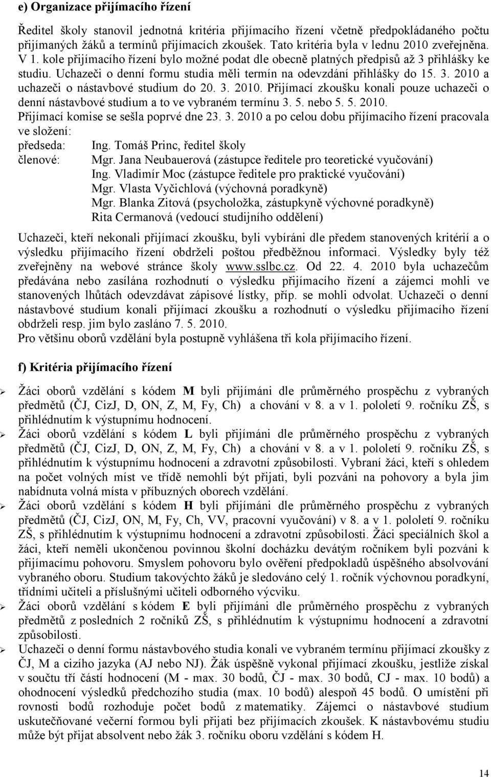 3. 2010. Přijímcí zkoušku konli pouze uchzeči o denní nástvbové studium to ve vybrném termínu 3. 5. nebo 5. 5. 2010. Přijímcí komise se sešl poprvé dne 23. 3. 2010 po celou dobu přijímcího řízení prcovl ve složení: předsed: členové: Ing.