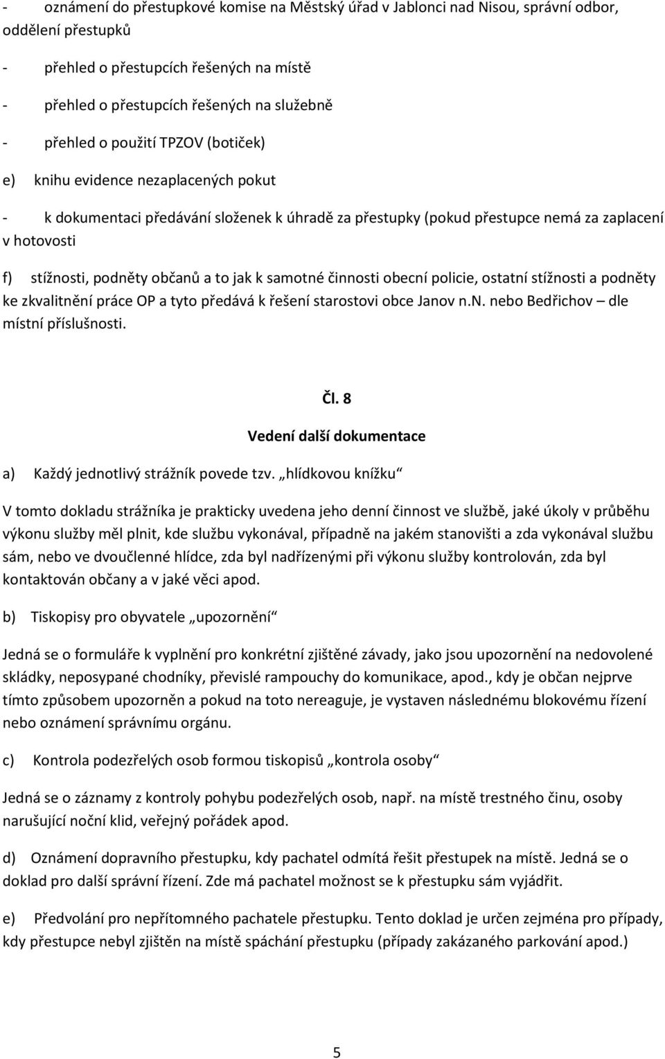 občanů a to jak k samotné činnosti obecní policie, ostatní stížnosti a podněty ke zkvalitnění práce OP a tyto předává k řešení starostovi obce Janov n.n. nebo Bedřichov dle místní příslušnosti. Čl.