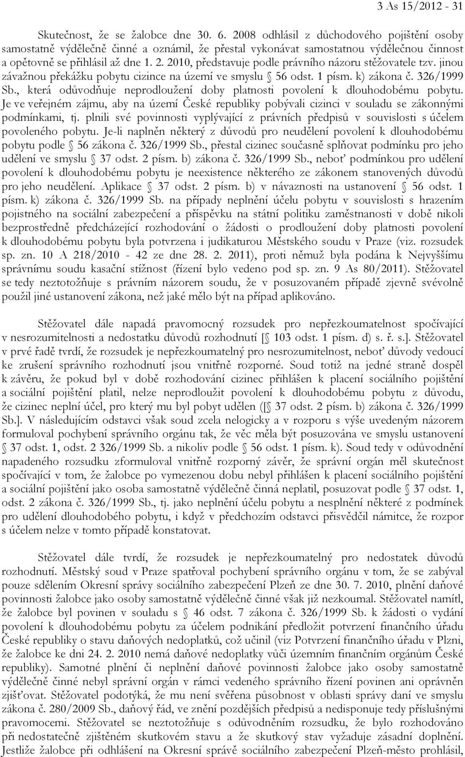 2010, představuje podle právního názoru stěžovatele tzv. jinou závažnou překážku pobytu cizince na území ve smyslu 56 odst. 1 písm. k) zákona č. 326/1999 Sb.