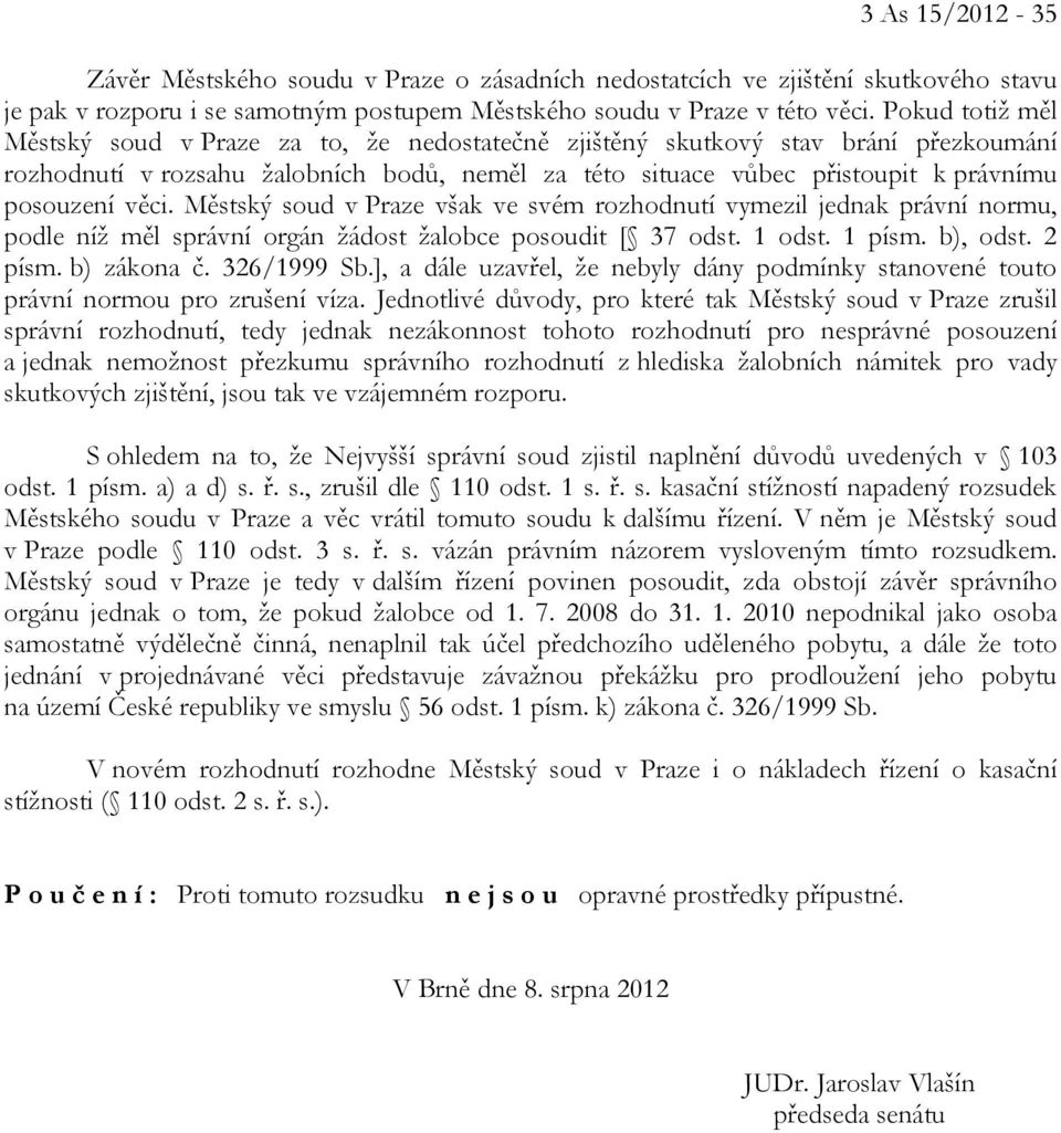 věci. Městský soud v Praze však ve svém rozhodnutí vymezil jednak právní normu, podle níž měl správní orgán žádost žalobce posoudit [ 37 odst. 1 odst. 1 písm. b), odst. 2 písm. b) zákona č.