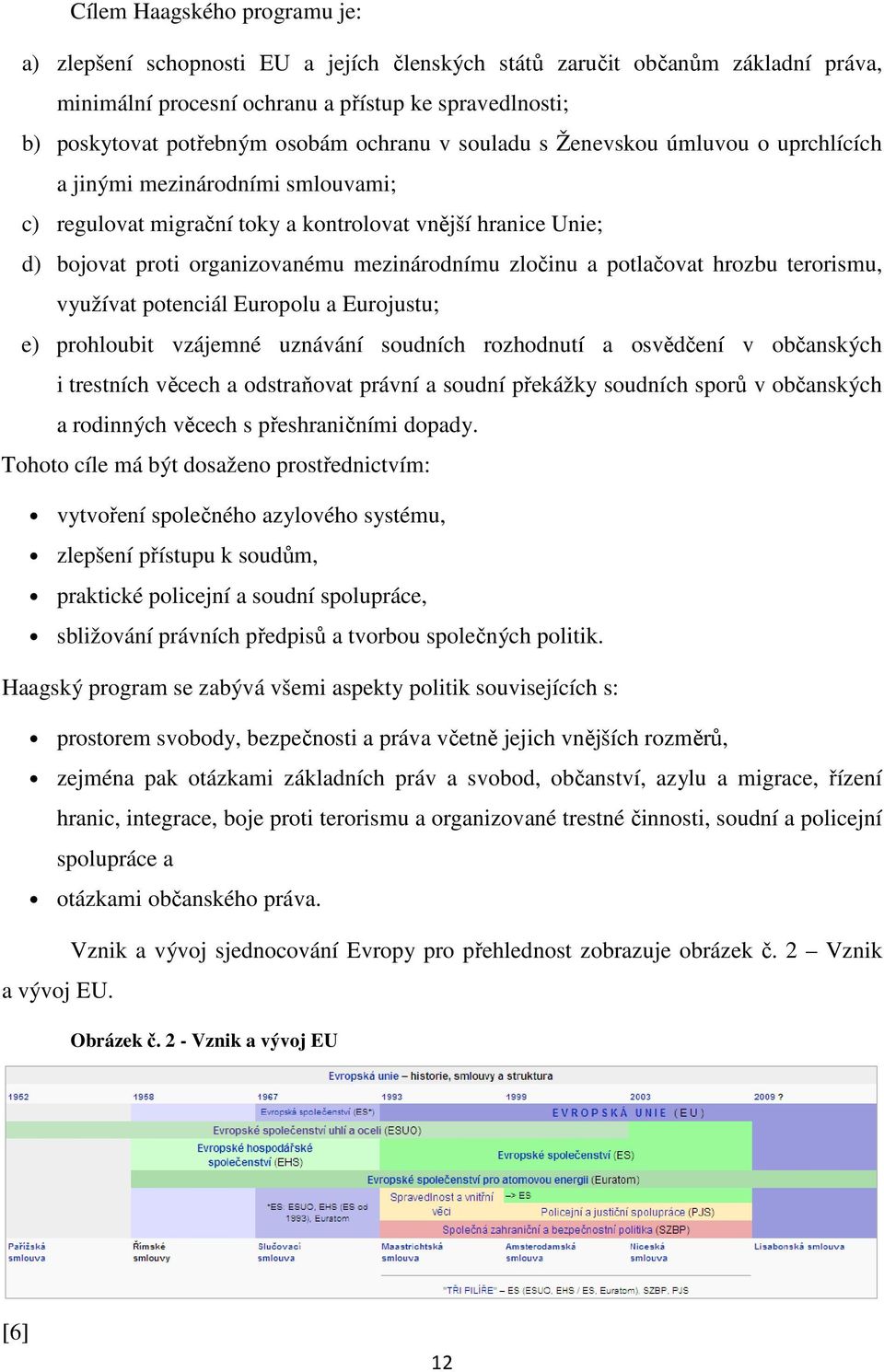 zločinu a potlačovat hrozbu terorismu, využívat potenciál Europolu a Eurojustu; e) prohloubit vzájemné uznávání soudních rozhodnutí a osvědčení v občanských i trestních věcech a odstraňovat právní a