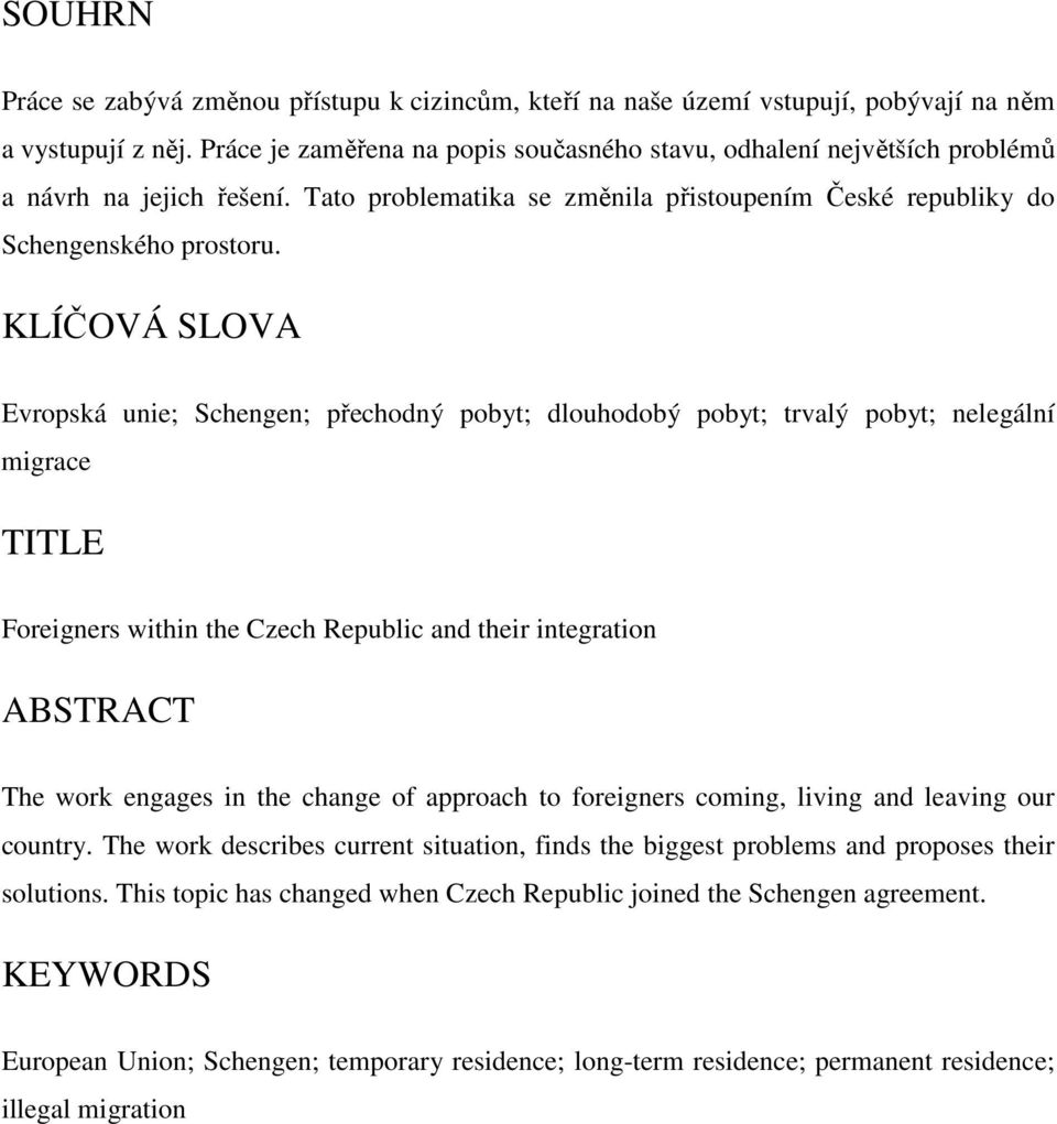 KLÍČOVÁ SLOVA Evropská unie; Schengen; přechodný pobyt; dlouhodobý pobyt; trvalý pobyt; nelegální migrace TITLE Foreigners within the Czech Republic and their integration ABSTRACT The work engages in