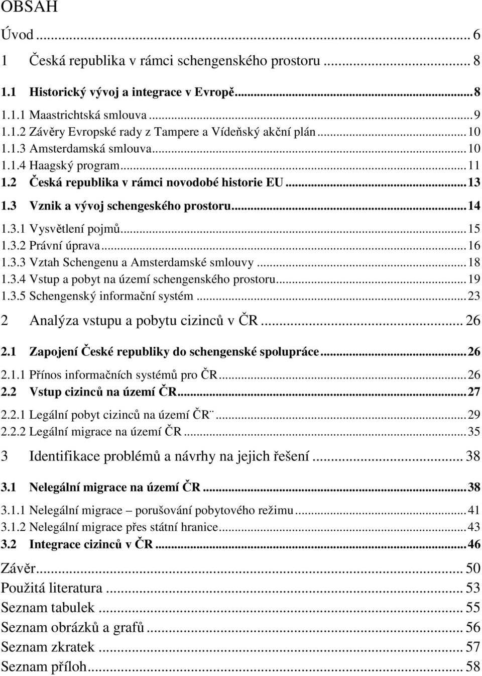 3.2 Právní úprava... 16 1.3.3 Vztah Schengenu a Amsterdamské smlouvy... 18 1.3.4 Vstup a pobyt na území schengenského prostoru... 19 1.3.5 Schengenský informační systém.