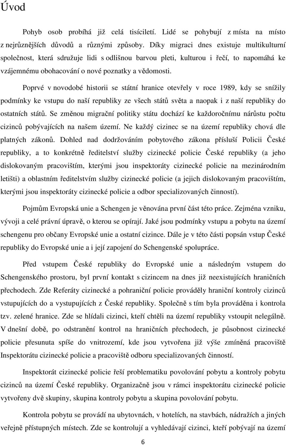 Poprvé v novodobé historii se státní hranice otevřely v roce 1989, kdy se snížily podmínky ke vstupu do naší republiky ze všech států světa a naopak i z naší republiky do ostatních států.