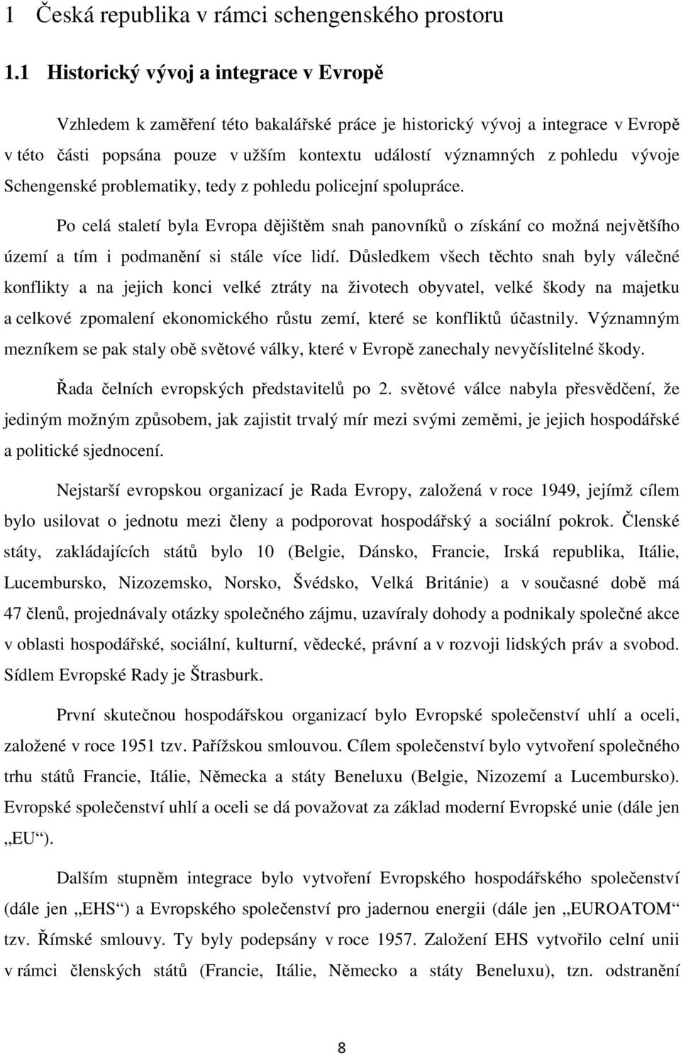 vývoje Schengenské problematiky, tedy z pohledu policejní spolupráce. Po celá staletí byla Evropa dějištěm snah panovníků o získání co možná největšího území a tím i podmanění si stále více lidí.