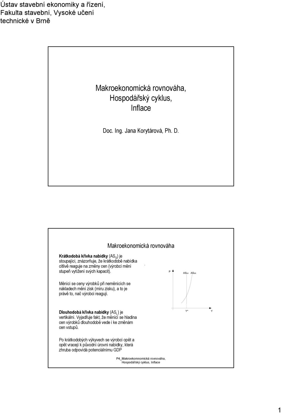 Makroekonomická rovnováha Krátkodobá křivka nabídky (AS S ) je stoupající, znázorňuje, že krátkodobě nabídka citlivě reaguje na změny cen (výrobci mění stupeň