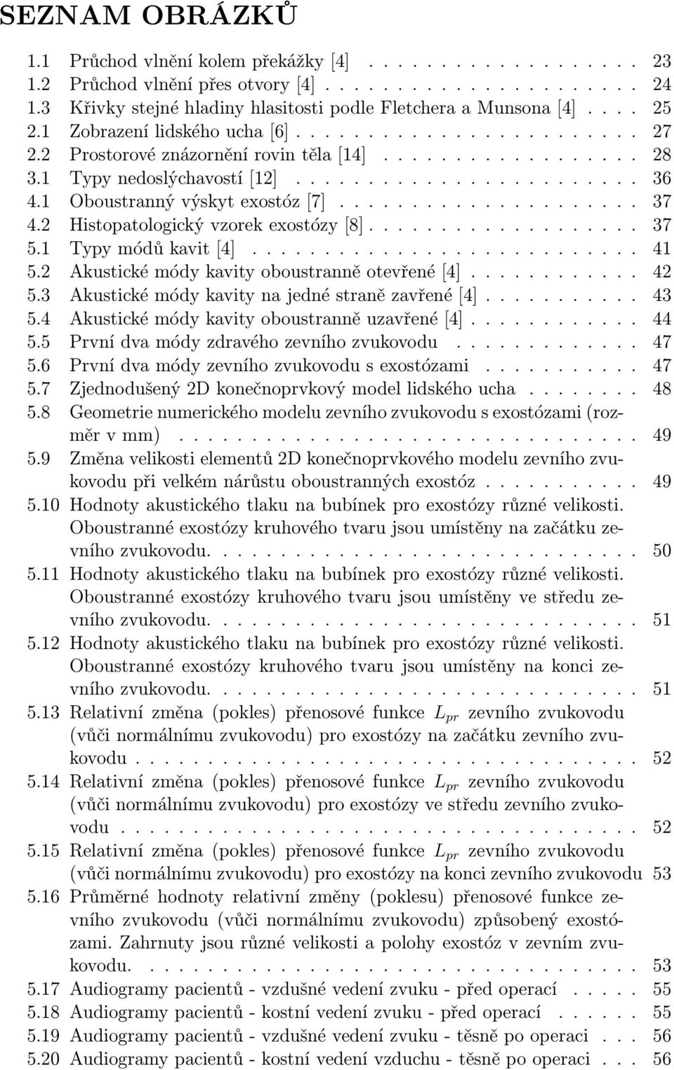 1 Typy nedoslýchavostí [12]........................ 36 4.1 Oboustranný výskyt exostóz [7]..................... 37 4.2 Histopatologický vzorek exostózy [8]................... 37 5.