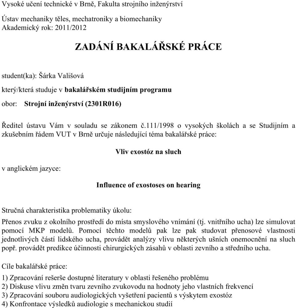 111/1998 o vysokých školách a se Studijním a zkušebním řádem VUT v Brně určuje následující téma bakalářské práce: v anglickém jazyce: Vliv exostóz na sluch Influence of exostoses on hearing Stručná