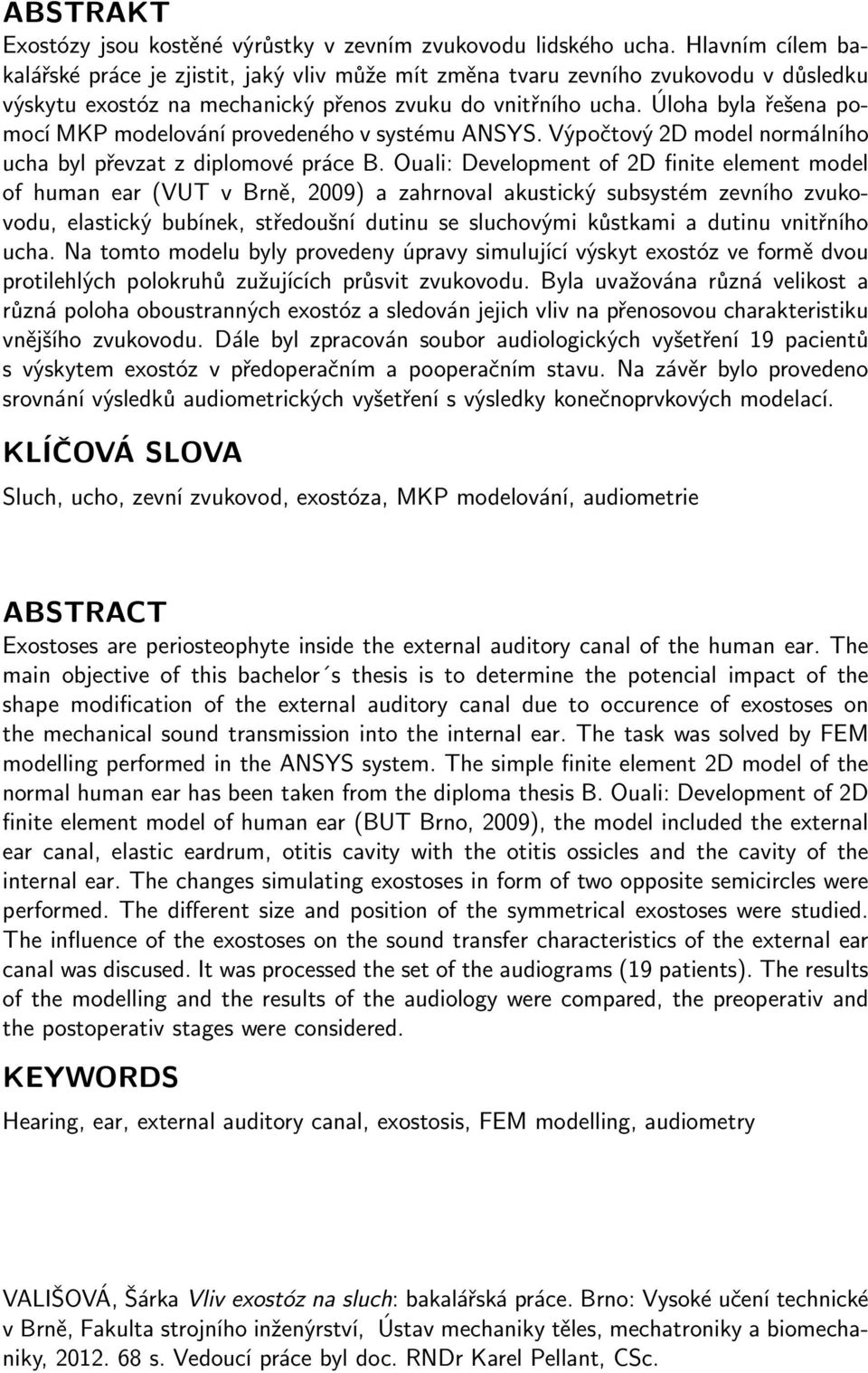 Úloha byla řešena pomocí MKP modelování provedeného v systému ANSYS. Výpočtový 2D model normálního ucha byl převzat z diplomové práce B.