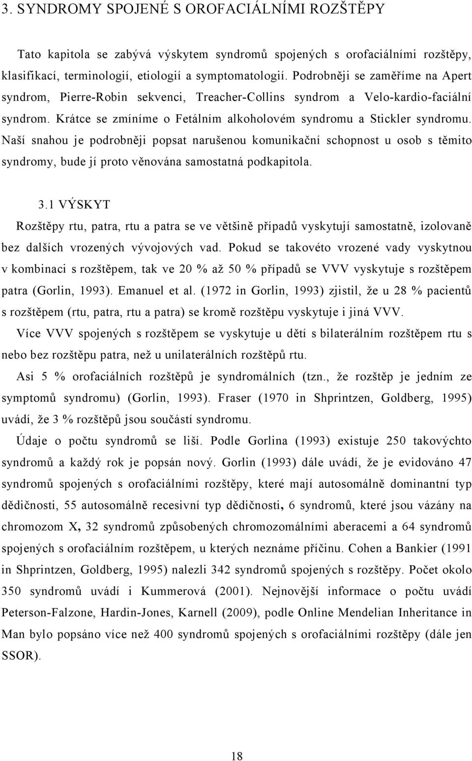 Naší snahou je podrobněji popsat narušenou komunikační schopnost u osob s těmito syndromy, bude jí proto věnována samostatná podkapitola. 3.