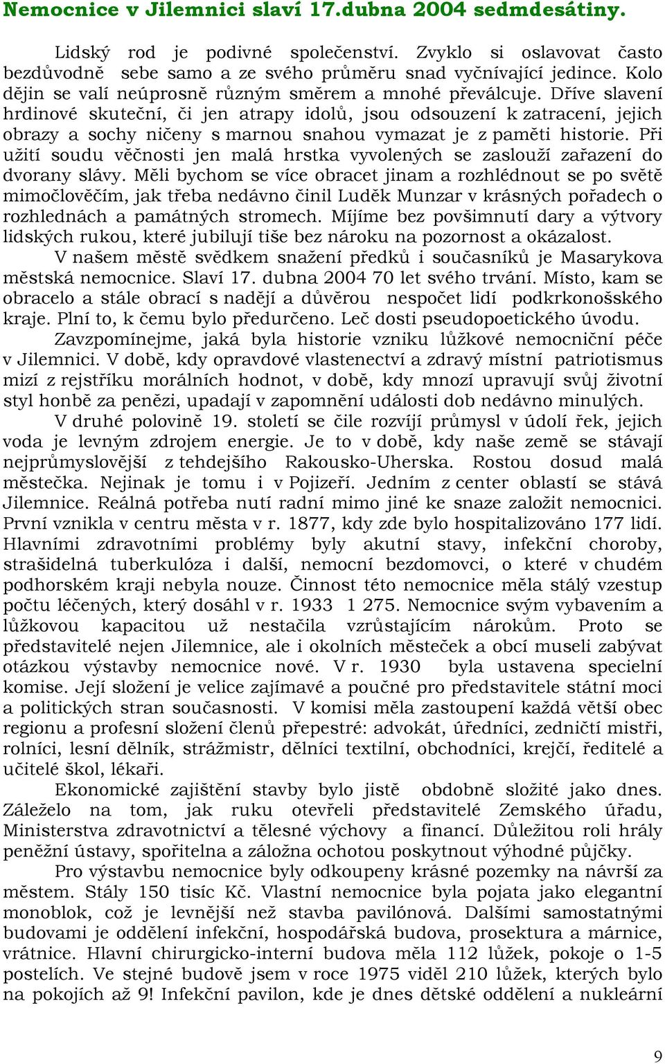 Dříve slavení hrdinové skuteční, či jen atrapy idolů, jsou odsouzení k zatracení, jejich obrazy a sochy ničeny s marnou snahou vymazat je z paměti historie.