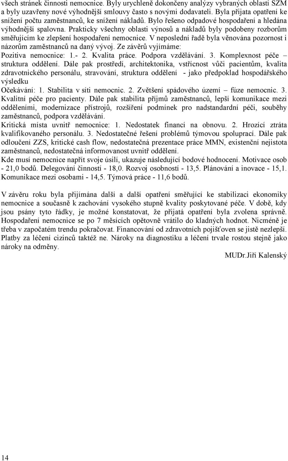 Prakticky všechny oblasti výnosů a nákladů byly podobeny rozborům směřujícím ke zlepšení hospodaření nemocnice. V neposlední řadě byla věnována pozornost i názorům zaměstnanců na daný vývoj.