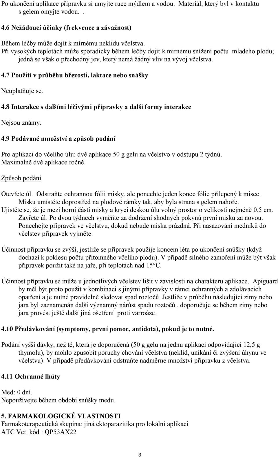Při vysokých teplotách může sporadicky během léčby dojít k mírnému snížení počtu mladého plodu; jedná se však o přechodný jev, který nemá žádný vliv na vývoj včelstva. 4.