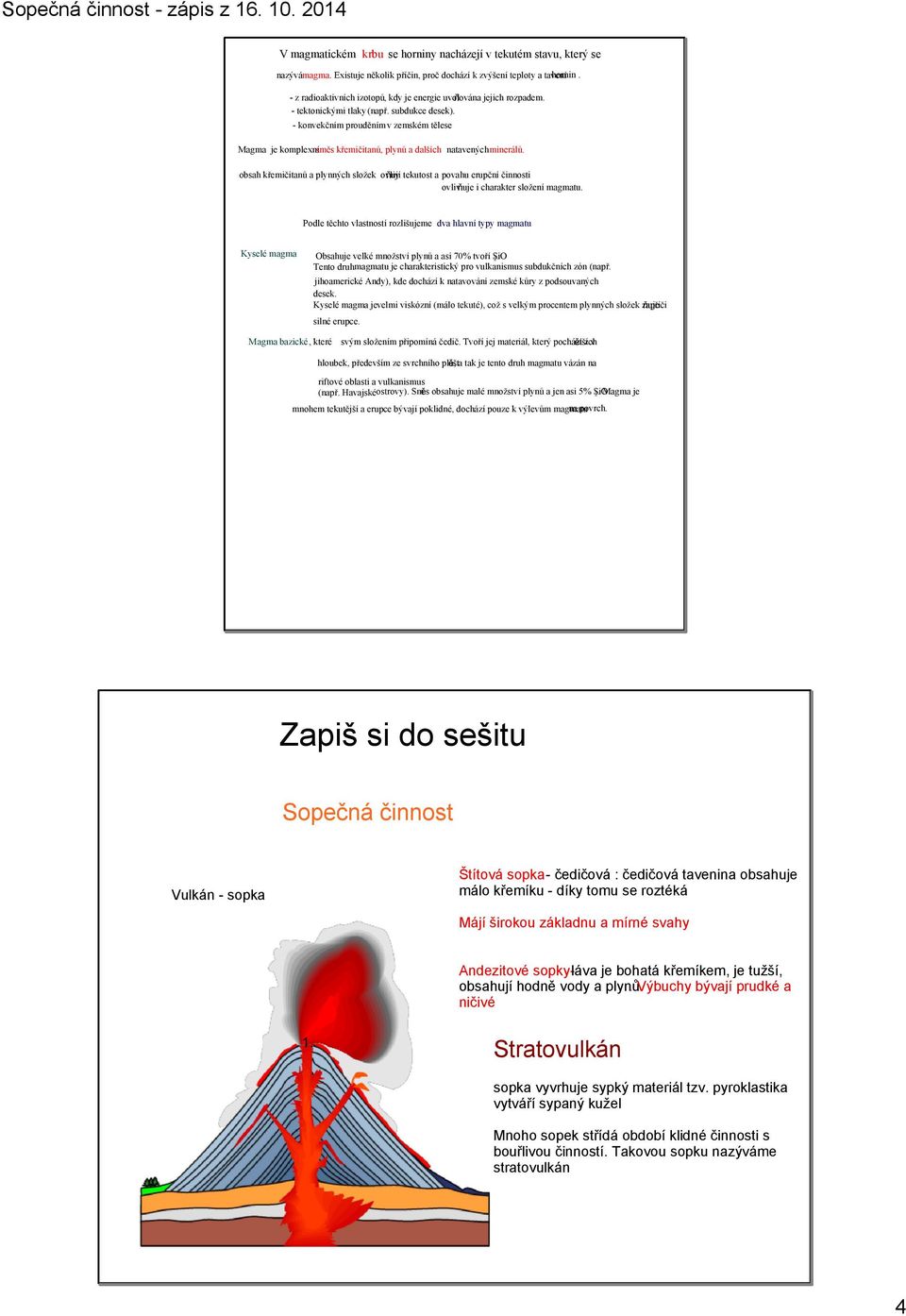 konvekčním prouděním v zemském tělese Magma je komplexní směs křemičitanů, plynů a dalších natavených minerálů.