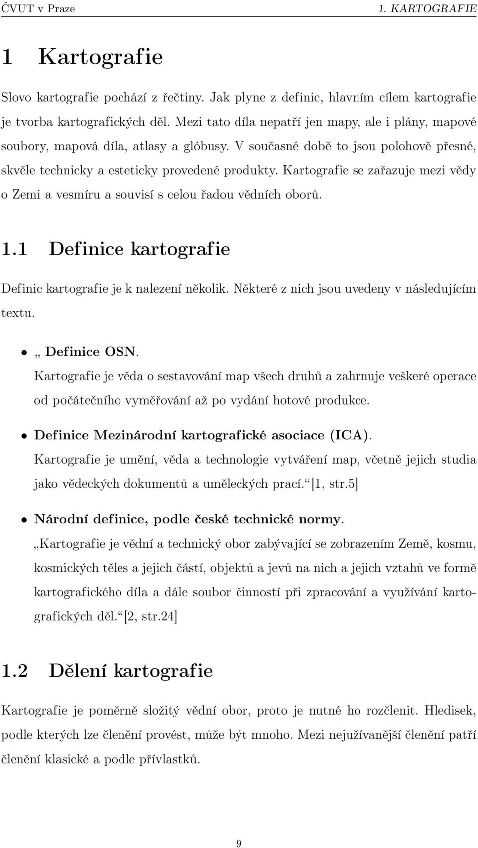 Kartografie se zařazuje mezi vědy o Zemi a vesmíru a souvisí s celou řadou vědních oborů. 1.1 Definice kartografie Definic kartografie je k nalezení několik.