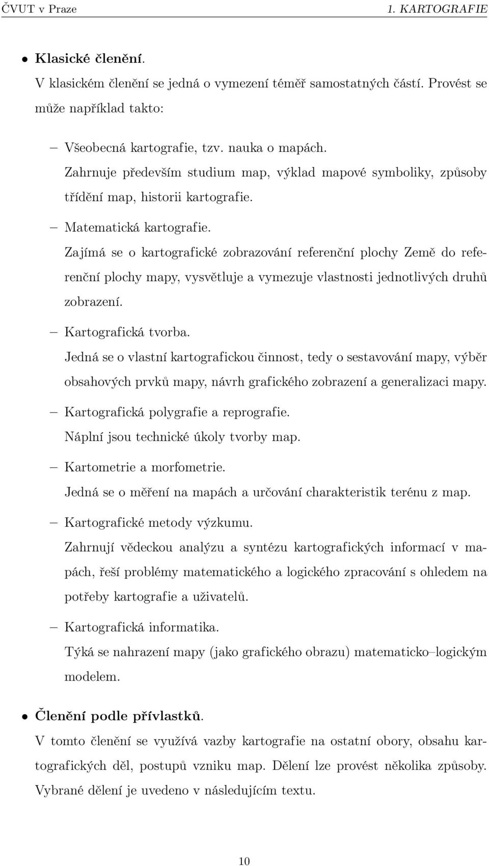Zajímá se o kartografické zobrazování referenční plochy Země do referenční plochy mapy, vysvětluje a vymezuje vlastnosti jednotlivých druhů zobrazení. Kartografická tvorba.