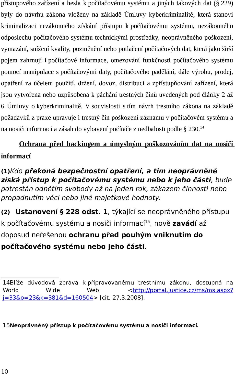 která jako širší pojem zahrnují i počítačové informace, omezování funkčnosti počítačového systému pomocí manipulace s počítačovými daty, počítačového padělání, dále výrobu, prodej, opatření za účelem