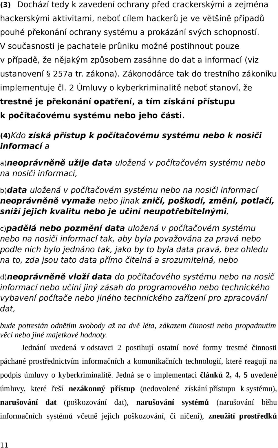 Zákonodárce tak do trestního zákoníku implementuje čl. 2 Úmluvy o kyberkriminalitě neboť stanoví, že trestné je překonání opatření, a tím získání přístupu k počítačovému systému nebo jeho části.