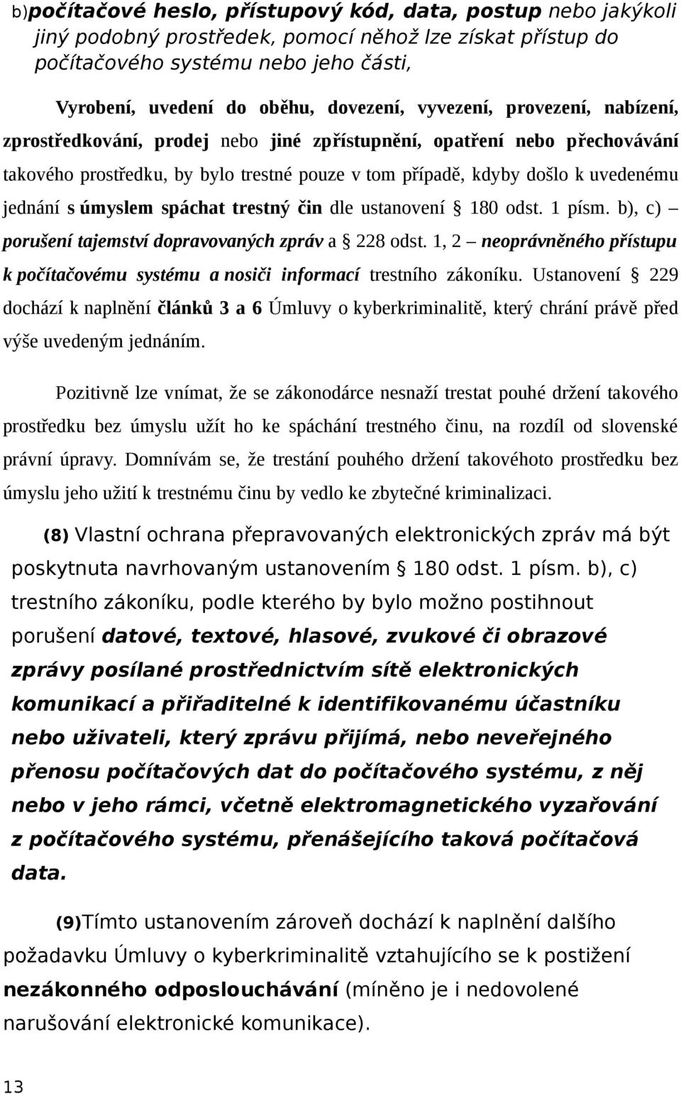 úmyslem spáchat trestný čin dle ustanovení 180 odst. 1 písm. b), c) porušení tajemství dopravovaných zpráv a 228 odst.