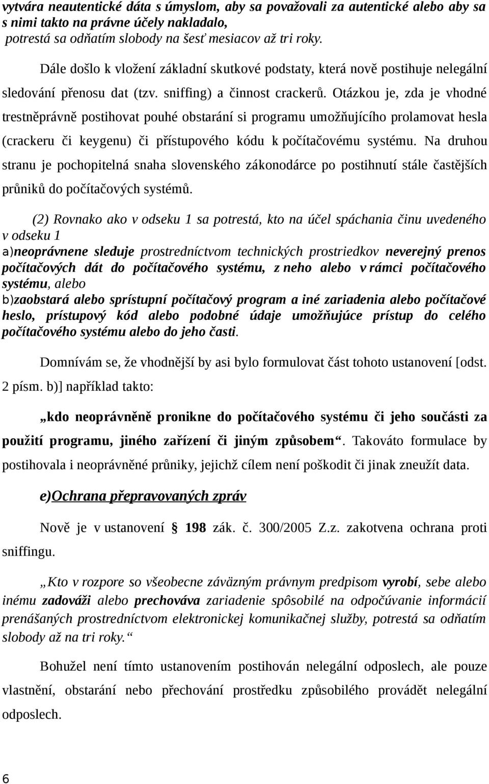 Otázkou je, zda je vhodné trestněprávně postihovat pouhé obstarání si programu umožňujícího prolamovat hesla (crackeru či keygenu) či přístupového kódu k počítačovému systému.