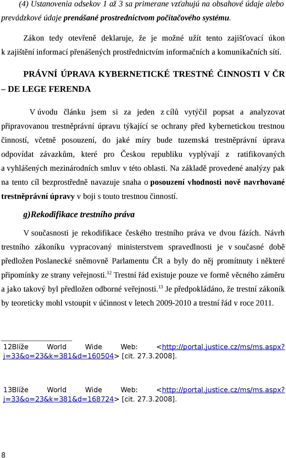 PRÁVNÍ ÚPRAVA KYBERNETICKÉ TRESTNÉ ČINNOSTI V ČR DE LEGE FERENDA V úvodu článku jsem si za jeden z cílů vytýčil popsat a analyzovat připravovanou trestněprávní úpravu týkající se ochrany před