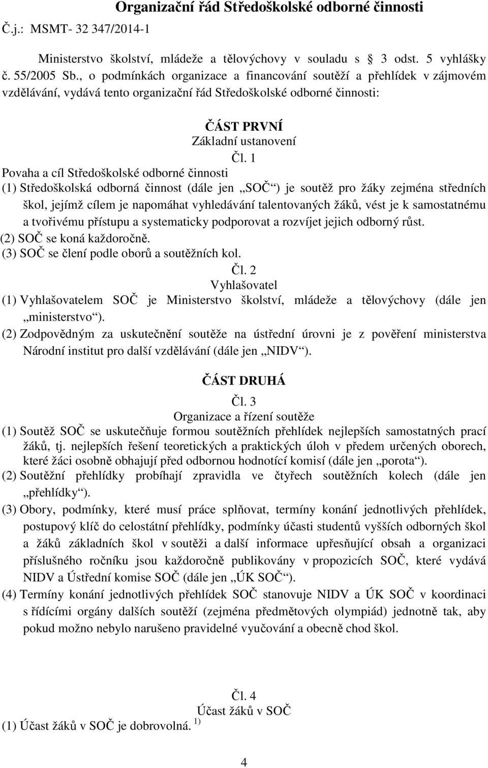 1 Povaha a cíl Středoškolské odborné činnosti (1) Středoškolská odborná činnost (dále jen SOČ ) je soutěž pro žáky zejména středních škol, jejímž cílem je napomáhat vyhledávání talentovaných žáků,