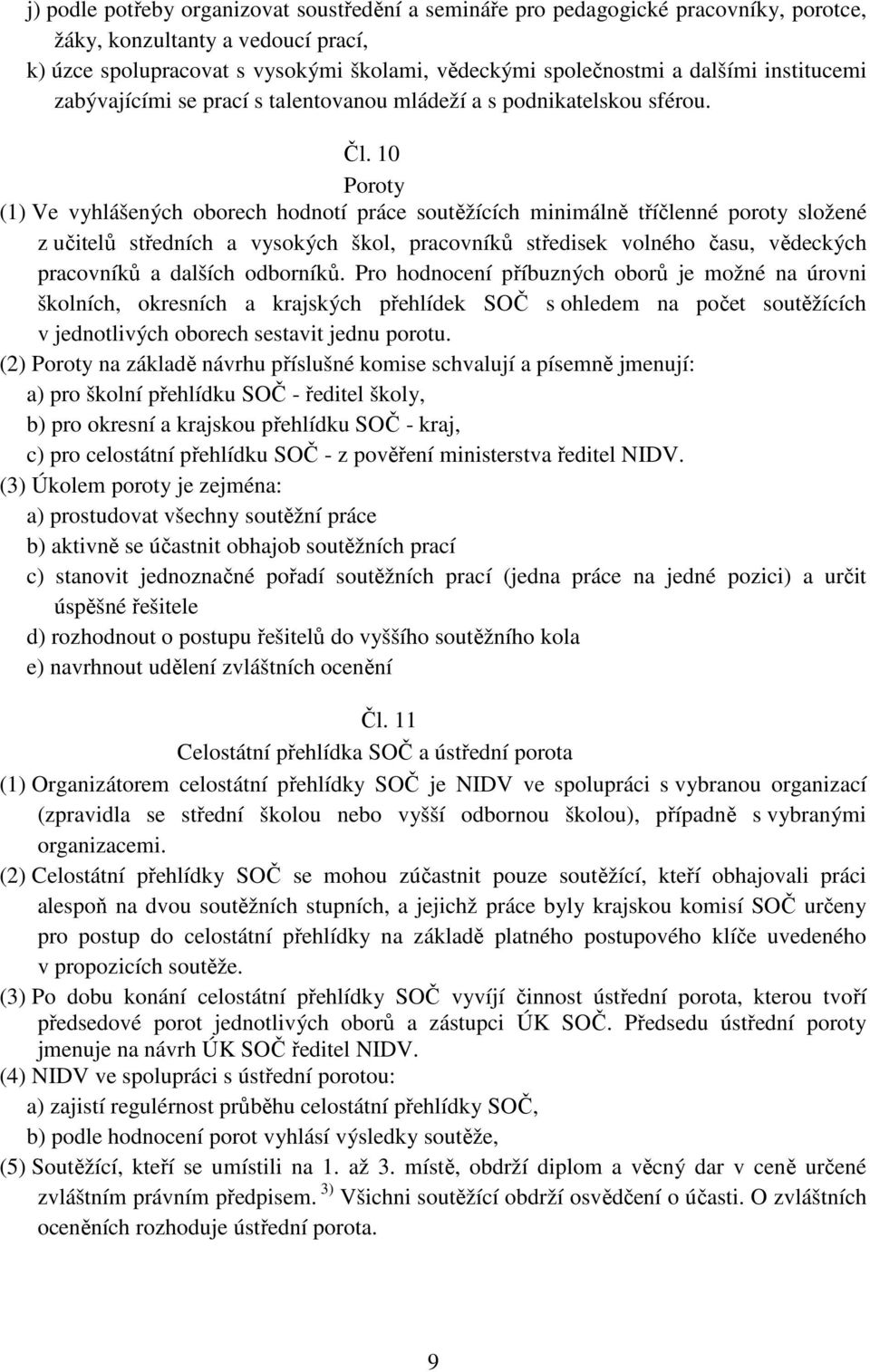 10 Poroty (1) Ve vyhlášených oborech hodnotí práce soutěžících minimálně tříčlenné poroty složené z učitelů středních a vysokých škol, pracovníků středisek volného času, vědeckých pracovníků a