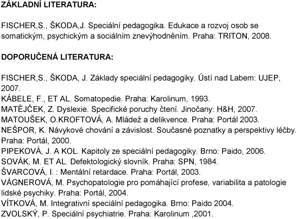 MATOUŠEK, O.KROFTOVÁ, A. Mládež a delikvence. Praha: Portál 2003. NEŠPOR, K. Návykové chování a závislost. Současné poznatky a perspektivy léčby. Praha: Portál, 2000. PIPEKOVÁ, J. A KOL.