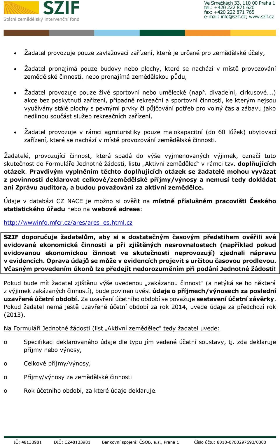 ) akce bez pskytnutí zařízení, případně rekreační a sprtvní činnsti, ke kterým nejsu využívány stálé plchy s pevnými prvky či půjčvání ptřeb pr vlný čas a zábavu jak nedílnu sučást služeb rekreačních