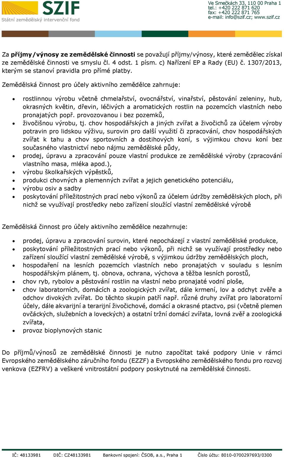 Zemědělská činnst pr účely aktivníh zemědělce zahrnuje: rstlinnu výrbu včetně chmelařství, vcnářství, vinařství, pěstvání zeleniny, hub, krasných květin, dřevin, léčivých a armatických rstlin na