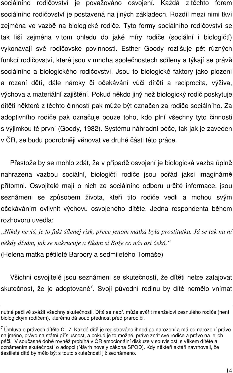 Esther Goody rozlišuje pět různých funkcí rodičovství, které jsou v mnoha společnostech sdíleny a týkají se právě sociálního a biologického rodičovství.